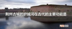 荆州古城的护城河在古代的主要功能是