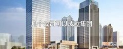 几个公司可以成立集团
