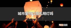 城市里可以放孔明灯吗