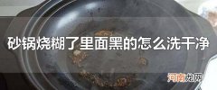 砂锅烧糊了里面黑的怎么洗干净 醋能轻松去除砂锅糊黑