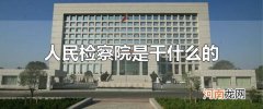 人民检察院是干什么的 检察院什么时候成立的?