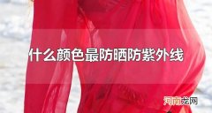 什么颜色最防晒防紫外线 红色最防晒防紫外线