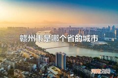 赣州市是哪个省的城市 赣州市是江西省的城市