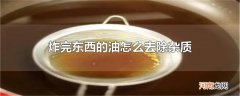 炸完东西的油怎么去除杂质