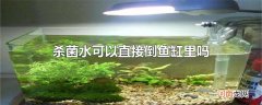 杀菌水可以直接倒鱼缸里吗