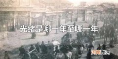 光绪是哪一年至哪一年 光绪是从1874年至1909年