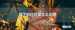 换下的红灯笼怎么处理