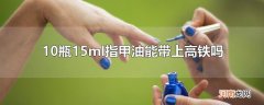 10瓶15ml指甲油能带上高铁吗