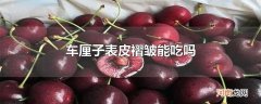 车厘子表皮褶皱能吃吗