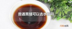 普通黑醋可以去水垢吗