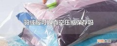 羽绒服可以真空压缩保存吗