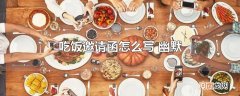 吃饭邀请函怎么写 幽默