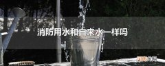 消防用水和自来水一样吗
