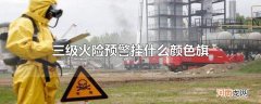 三级火险预警挂什么颜色旗