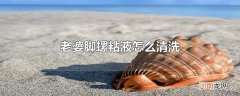 老婆脚螺粘液怎么清洗