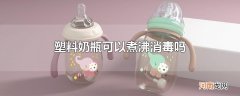 塑料奶瓶可以煮沸消毒吗