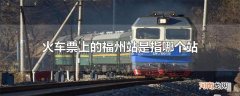 火车票上的福州站是指哪个站