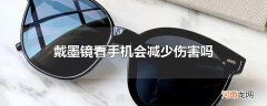 戴墨镜看手机会减少伤害吗