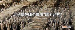 兵马俑在哪个城市?哪个地方?