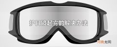 护目镜起雾的解决办法