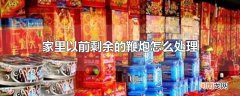 家里以前剩余的鞭炮怎么处理