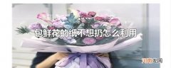 包鲜花的纸不想扔怎么利用