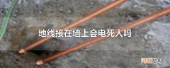 地线接在墙上会电死人吗