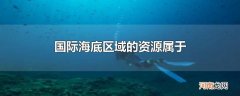 国际海底区域的资源属于