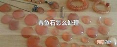 青鱼石怎么处理