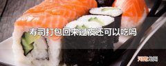 寿司打包回来过夜还可以吃吗
