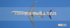 150ml的水可以带上飞机吗