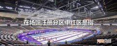 在场馆注册分区中红区是指