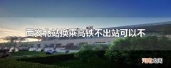 西安北站换乘高铁不出站可以不