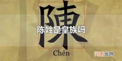 陈姓是皇族吗 陈姓人口多吗？