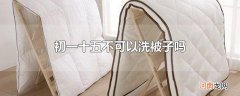 初一十五不可以洗被子吗