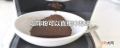 咖啡粉可以直接冲泡吗