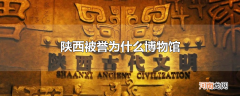 陕西被誉为什么博物馆