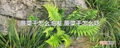 蕨菜干怎么泡发 蕨菜干怎么吃