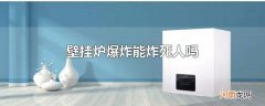 壁挂炉爆炸能炸死人吗