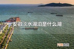 安徽淡水湖泊是什么湖 巢湖是安徽最大的淡水湖