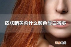 皮肤暗黄染什么颜色显白减龄 皮肤暗黄染棕色是首选