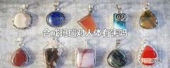 合成玛瑙对人体有害吗