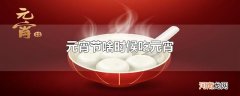 元宵节啥时候吃元宵