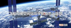 飞船对接空间站后宇航员怎么返回