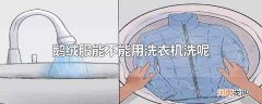 鹅绒服能不能用洗衣机洗呢