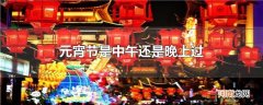 元宵节是中午还是晚上过