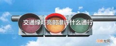 交通绿灯亮时准许什么通行