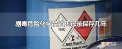 剧毒危险化学品销售记录保存几年