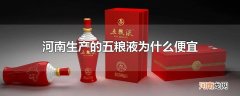 河南生产的五粮液为什么便宜