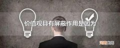 价值观具有屏蔽作用是因为